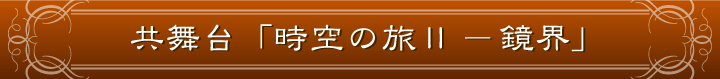 共舞台「時空の旅Ⅱ―鏡界」