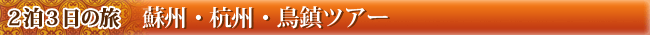 2泊3日の旅　 蘇州・杭州・鳥鎮ツアー